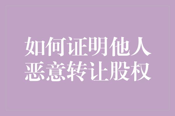 如何证明他人恶意转让股权