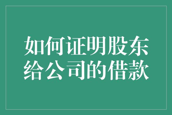 如何证明股东给公司的借款