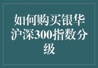 如何购买银华沪深300指数分级基金：策略与步骤