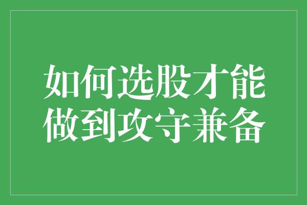 如何选股才能做到攻守兼备