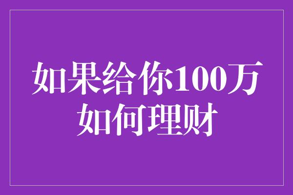 如果给你100万如何理财