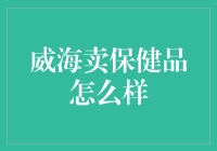 威海：保健品之都，品质与创新的典范