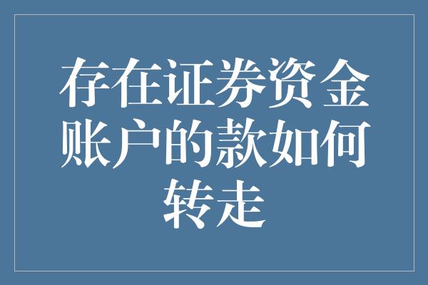 存在证券资金账户的款如何转走