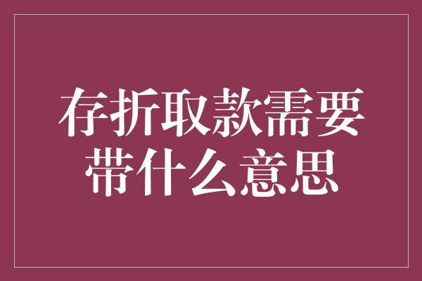 存折取款需要带什么意思