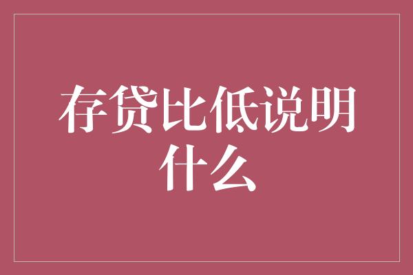 存贷比低说明什么