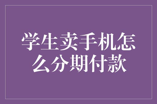 学生卖手机怎么分期付款