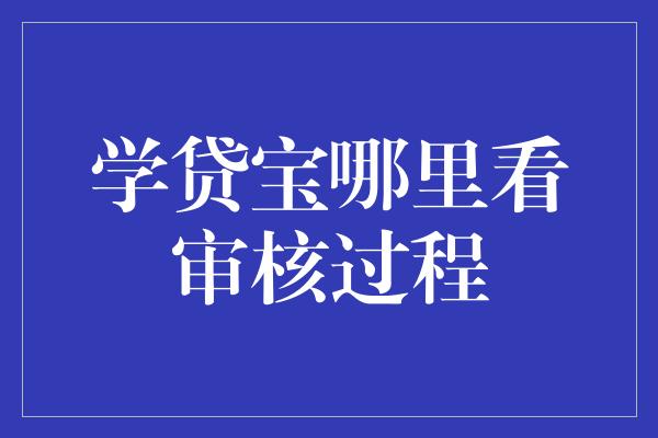 学贷宝哪里看审核过程