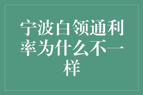 宁波白领通利率为什么不一样