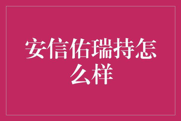 安信佑瑞持怎么样