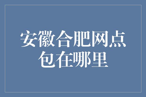 安徽合肥网点包在哪里