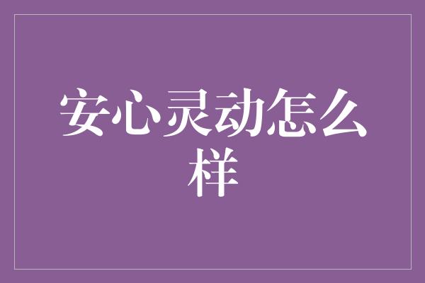 安心灵动怎么样