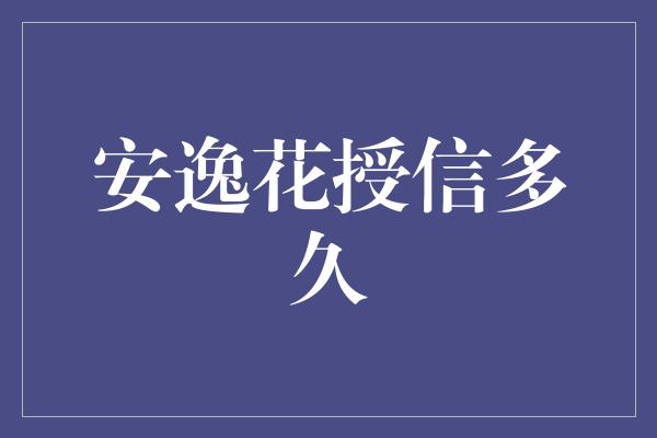 安逸花授信多久