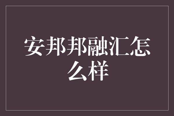 安邦邦融汇怎么样