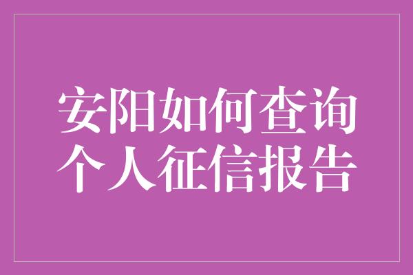 安阳如何查询个人征信报告