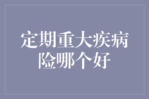 定期重大疾病险哪个好