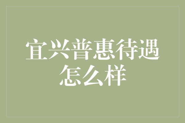 宜兴普惠待遇怎么样