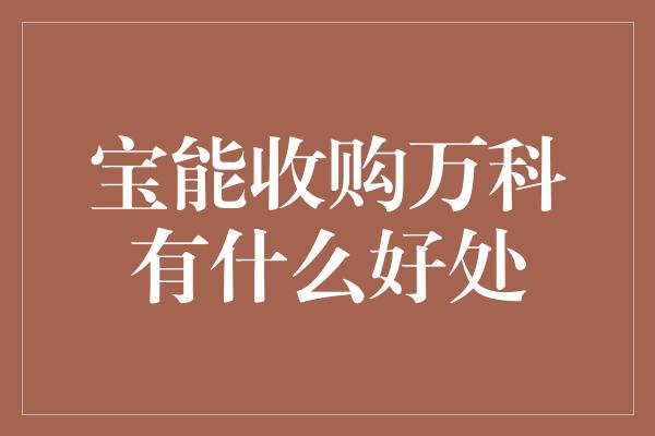 宝能收购万科有什么好处