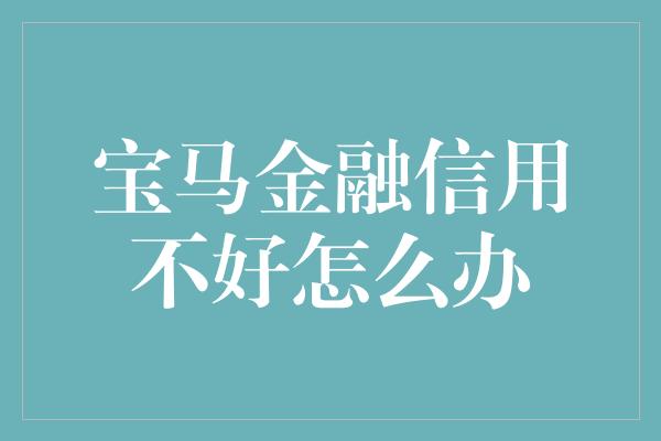 宝马金融信用不好怎么办