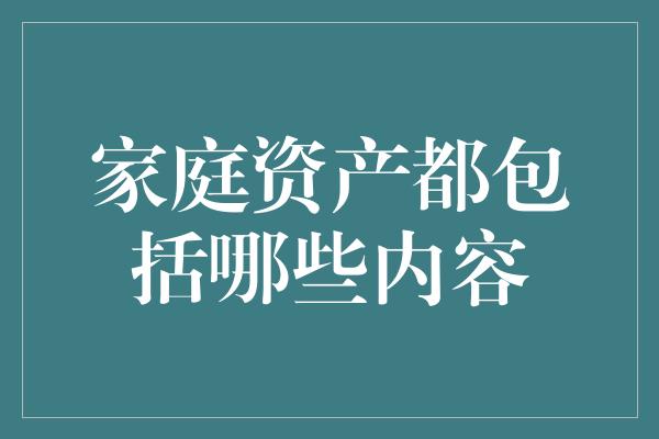 家庭资产都包括哪些内容