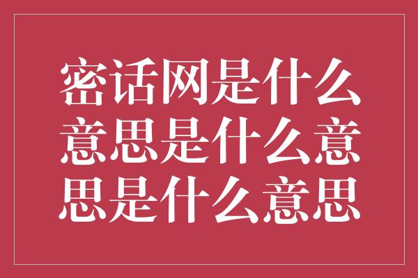 密话网是什么意思是什么意思是什么意思