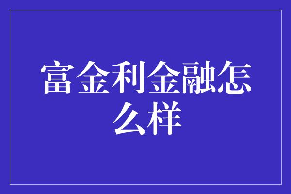 富金利金融怎么样