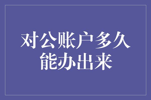 对公账户多久能办出来