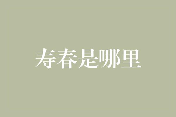 寿春是哪里