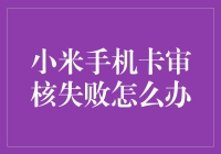 小米手机卡审核失败？别担心，我来教你解决方法！