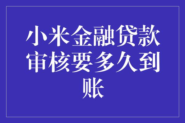 小米金融贷款审核要多久到账