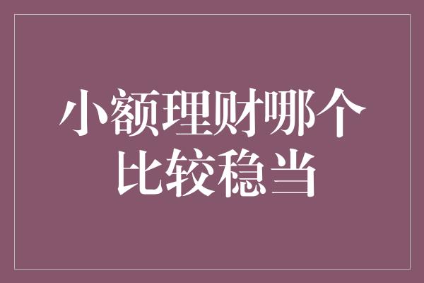 小额理财哪个比较稳当