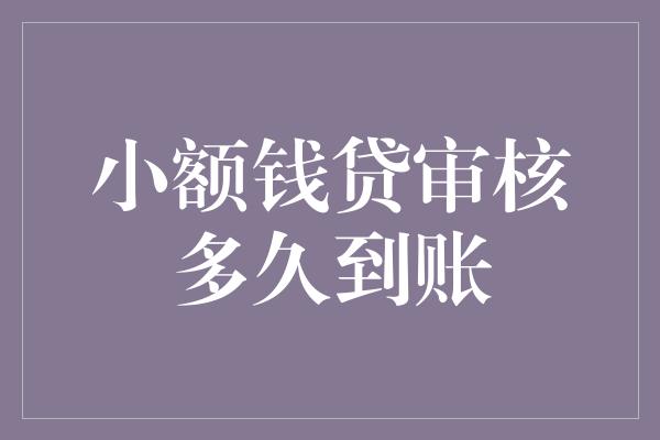 小额钱贷审核多久到账