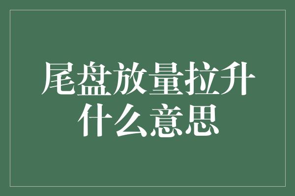 尾盘放量拉升什么意思