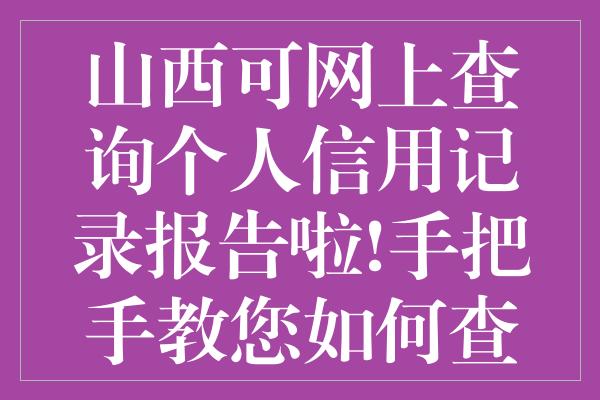 山西可网上查询个人信用记录报告啦!手把手教您如何查询