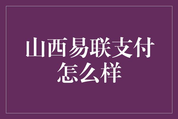 山西易联支付怎么样