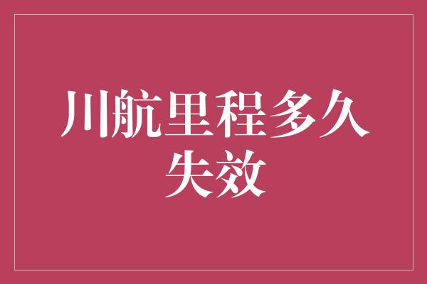 川航里程多久失效