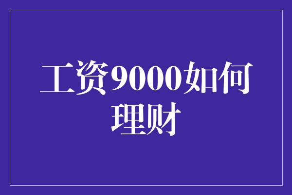 工资9000如何理财