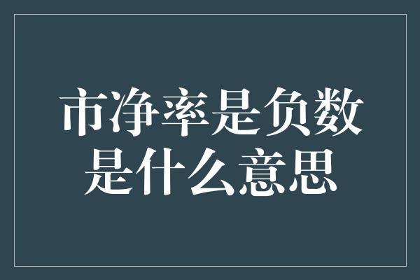 市净率是负数是什么意思