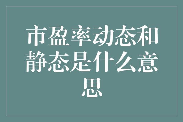 市盈率动态和静态是什么意思