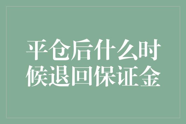 平仓后什么时候退回保证金