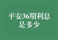 平安36期利息是多少？我来帮你算一算，还得让你笑一笑