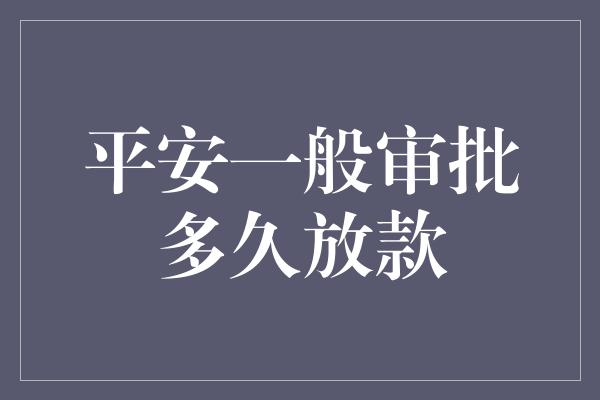 平安一般审批多久放款