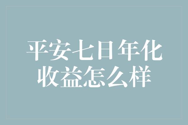 平安七日年化收益怎么样