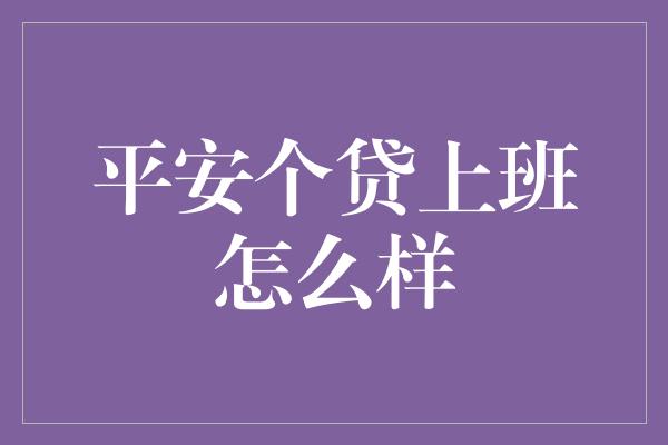 平安个贷上班怎么样