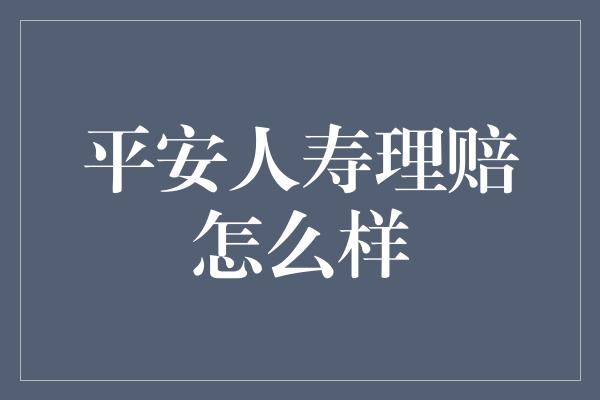 平安人寿理赔怎么样