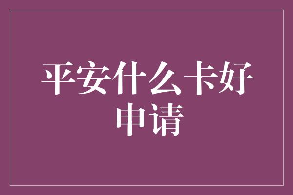 平安什么卡好申请