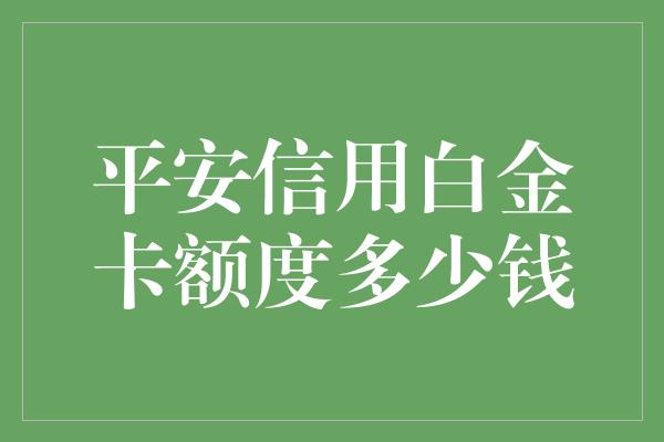 平安信用白金卡额度多少钱