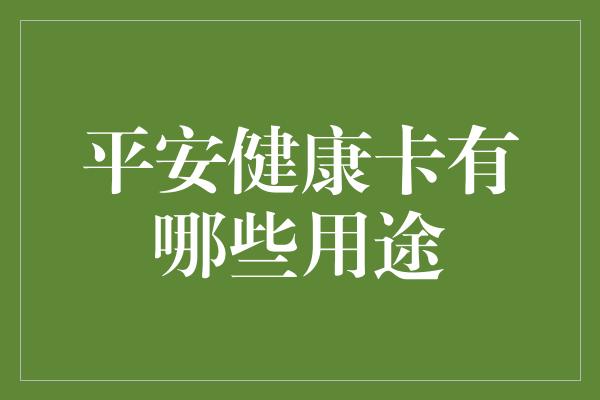 平安健康卡有哪些用途