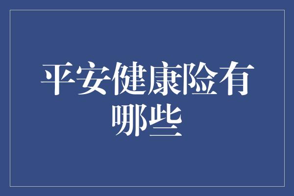 平安健康险有哪些