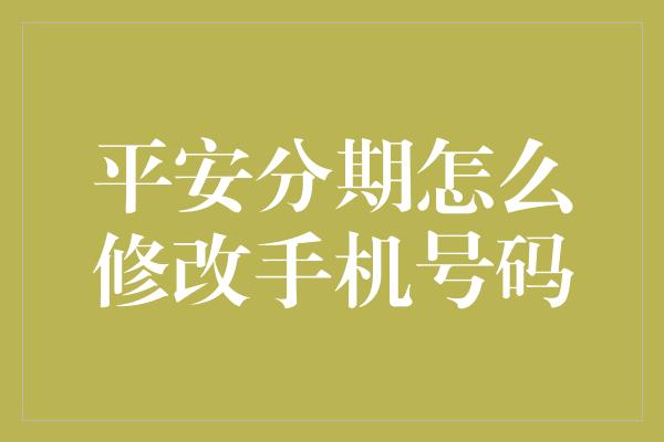 平安分期怎么修改手机号码