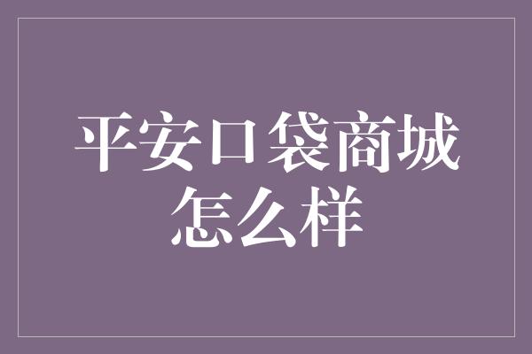 平安口袋商城怎么样